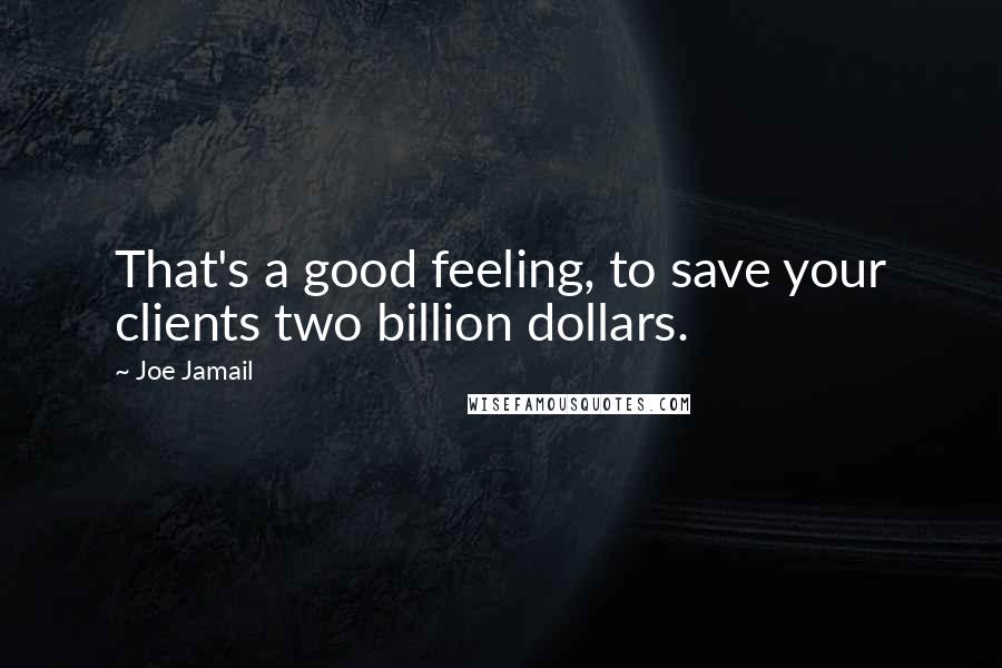 Joe Jamail Quotes: That's a good feeling, to save your clients two billion dollars.