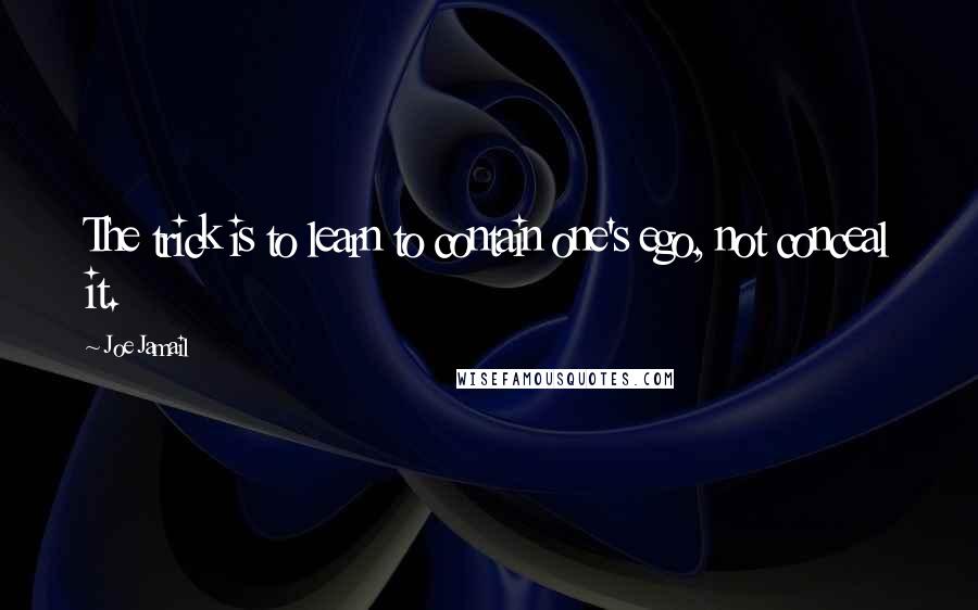 Joe Jamail Quotes: The trick is to learn to contain one's ego, not conceal it.