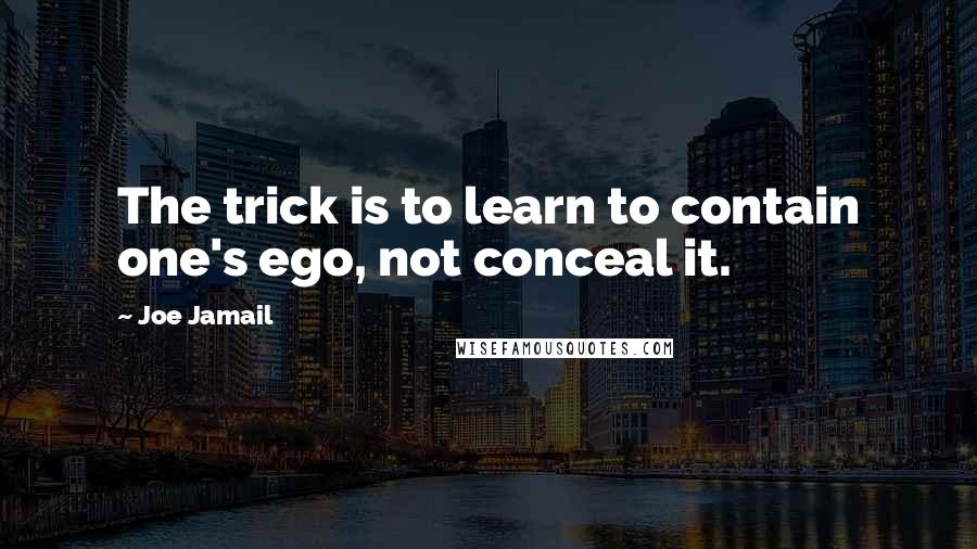 Joe Jamail Quotes: The trick is to learn to contain one's ego, not conceal it.