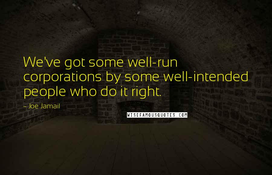 Joe Jamail Quotes: We've got some well-run corporations by some well-intended people who do it right.