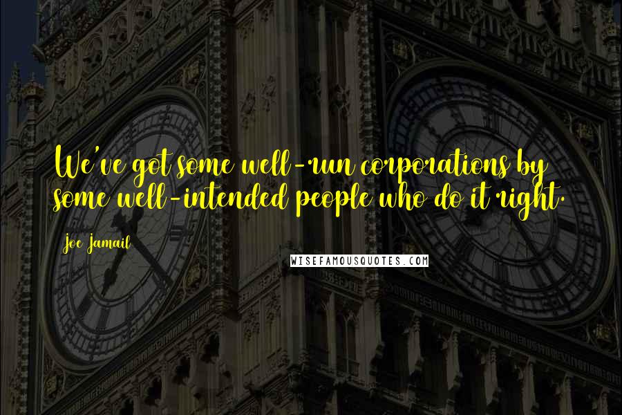 Joe Jamail Quotes: We've got some well-run corporations by some well-intended people who do it right.