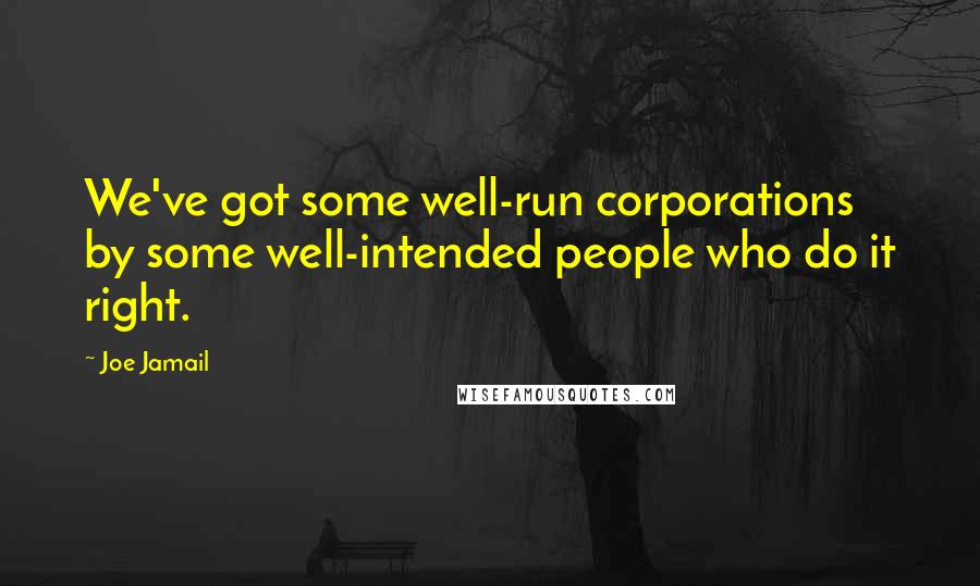 Joe Jamail Quotes: We've got some well-run corporations by some well-intended people who do it right.