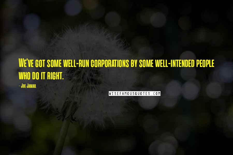 Joe Jamail Quotes: We've got some well-run corporations by some well-intended people who do it right.
