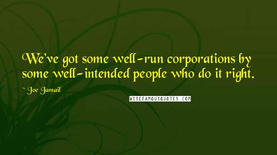Joe Jamail Quotes: We've got some well-run corporations by some well-intended people who do it right.