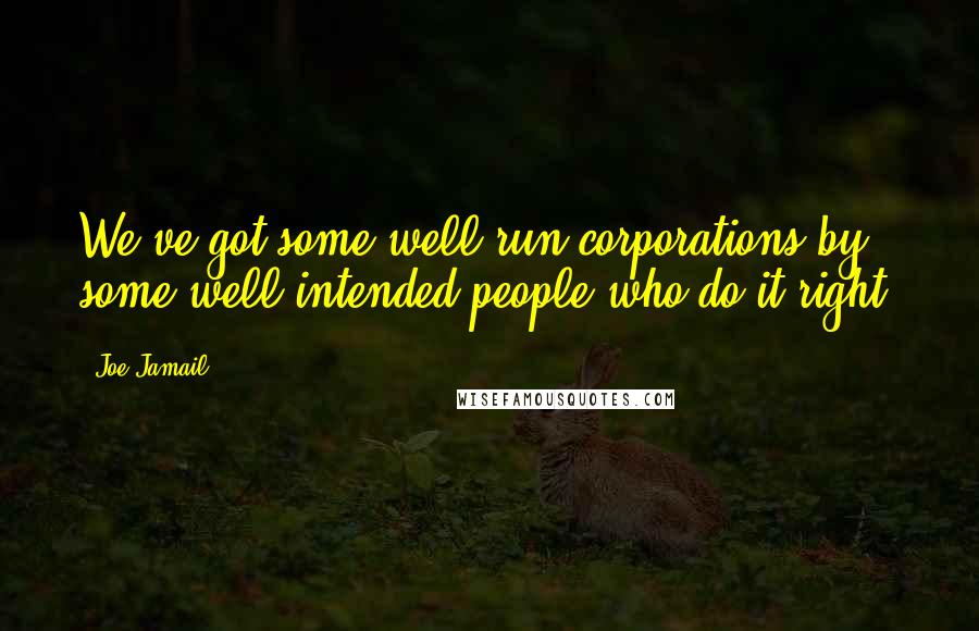 Joe Jamail Quotes: We've got some well-run corporations by some well-intended people who do it right.
