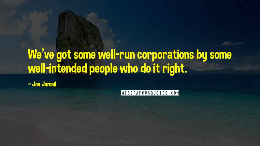 Joe Jamail Quotes: We've got some well-run corporations by some well-intended people who do it right.