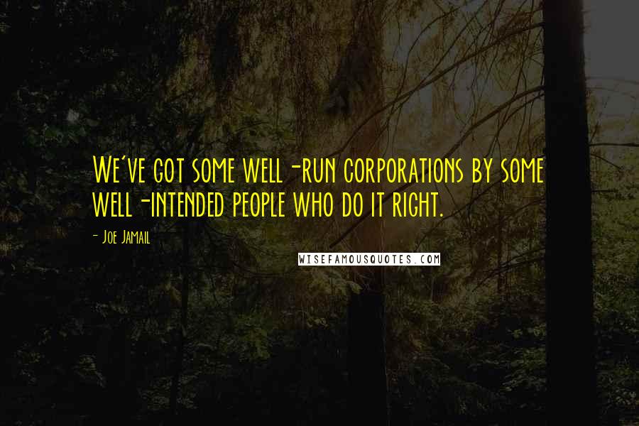 Joe Jamail Quotes: We've got some well-run corporations by some well-intended people who do it right.