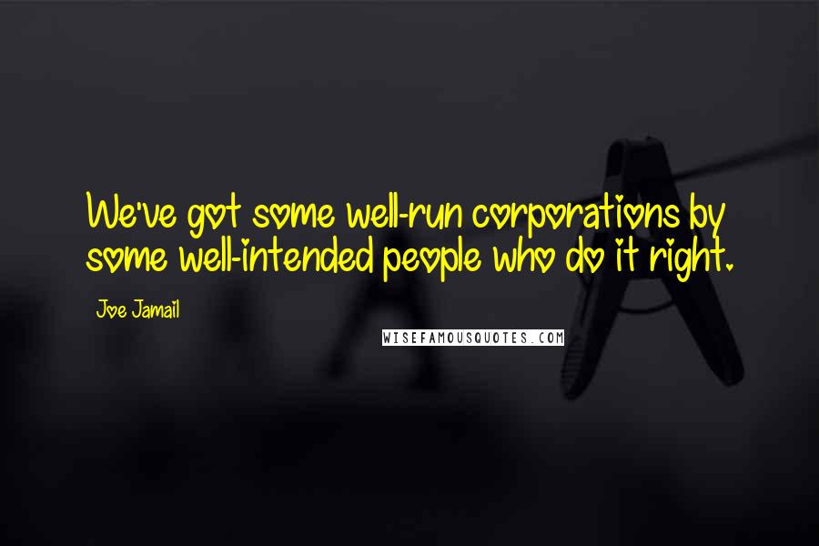 Joe Jamail Quotes: We've got some well-run corporations by some well-intended people who do it right.
