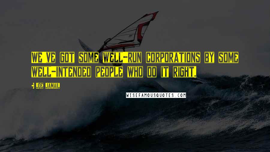 Joe Jamail Quotes: We've got some well-run corporations by some well-intended people who do it right.