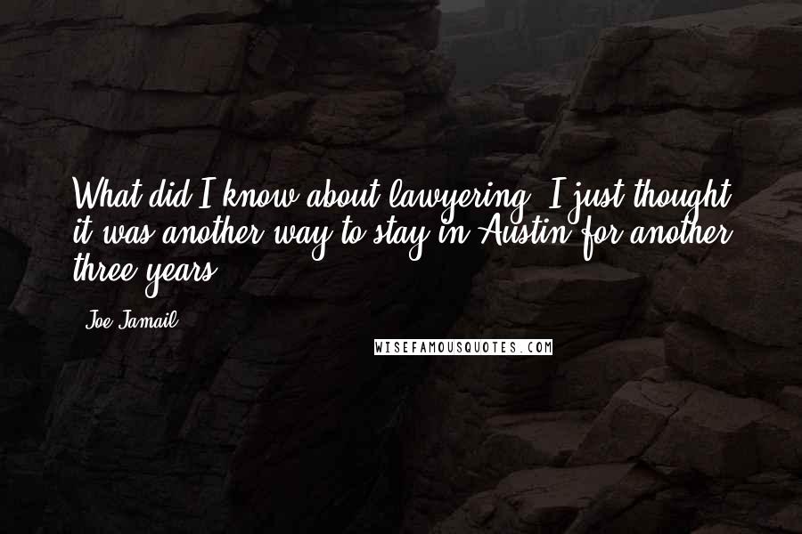 Joe Jamail Quotes: What did I know about lawyering? I just thought it was another way to stay in Austin for another three years.