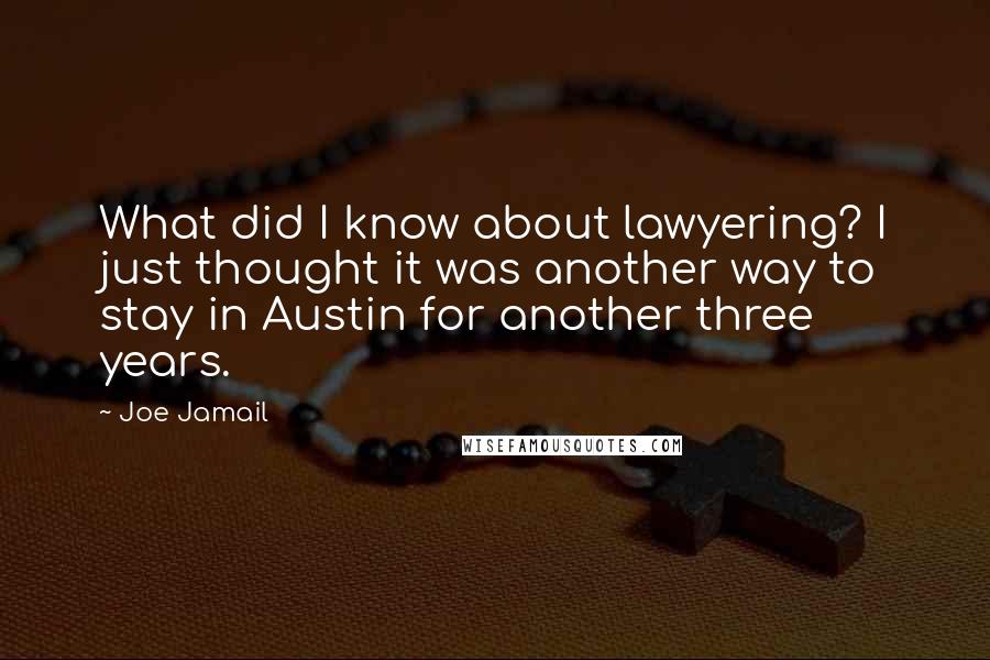 Joe Jamail Quotes: What did I know about lawyering? I just thought it was another way to stay in Austin for another three years.