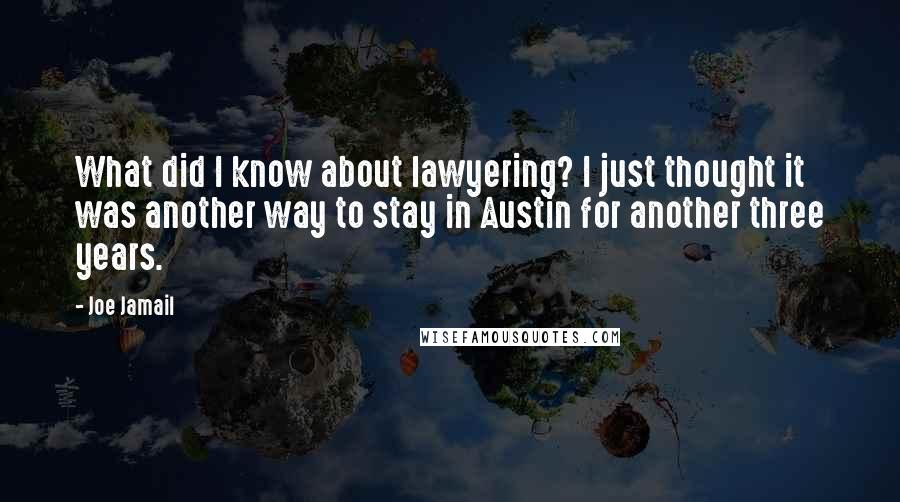 Joe Jamail Quotes: What did I know about lawyering? I just thought it was another way to stay in Austin for another three years.