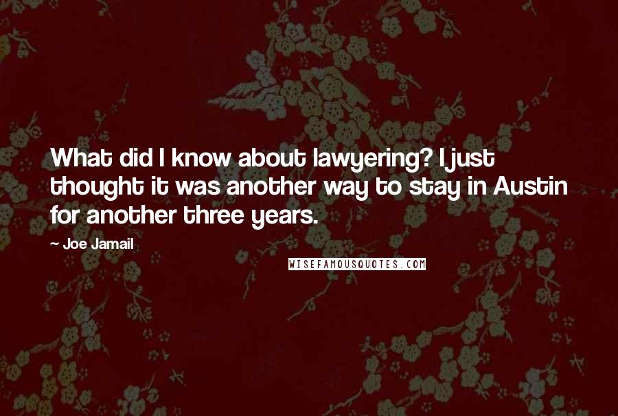 Joe Jamail Quotes: What did I know about lawyering? I just thought it was another way to stay in Austin for another three years.