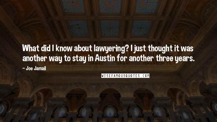 Joe Jamail Quotes: What did I know about lawyering? I just thought it was another way to stay in Austin for another three years.