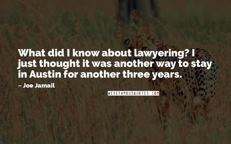 Joe Jamail Quotes: What did I know about lawyering? I just thought it was another way to stay in Austin for another three years.