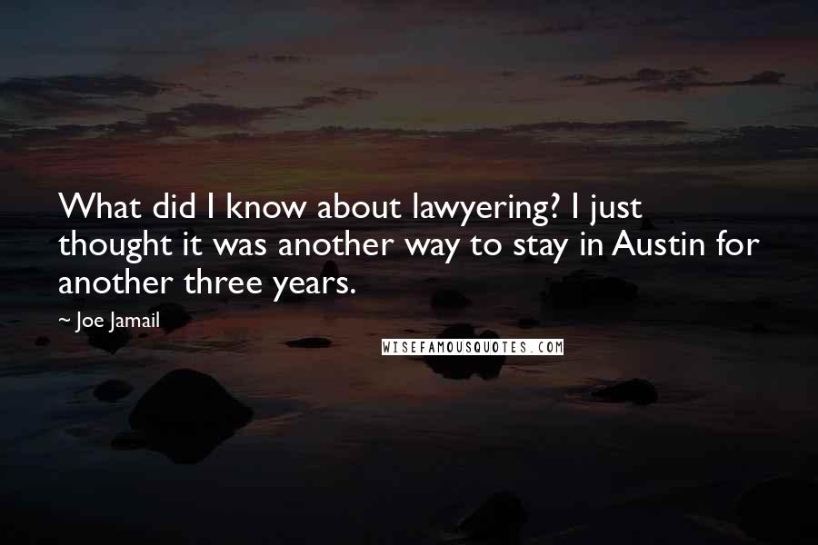 Joe Jamail Quotes: What did I know about lawyering? I just thought it was another way to stay in Austin for another three years.