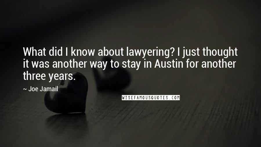 Joe Jamail Quotes: What did I know about lawyering? I just thought it was another way to stay in Austin for another three years.