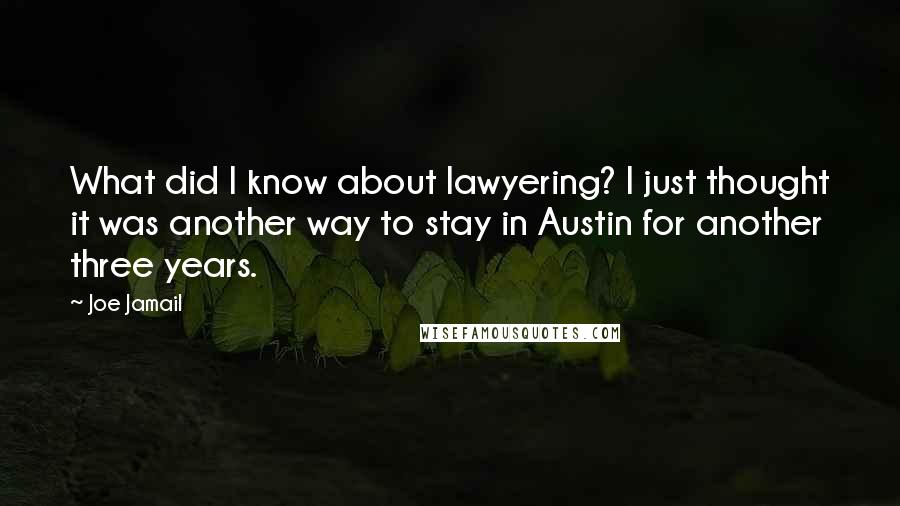 Joe Jamail Quotes: What did I know about lawyering? I just thought it was another way to stay in Austin for another three years.