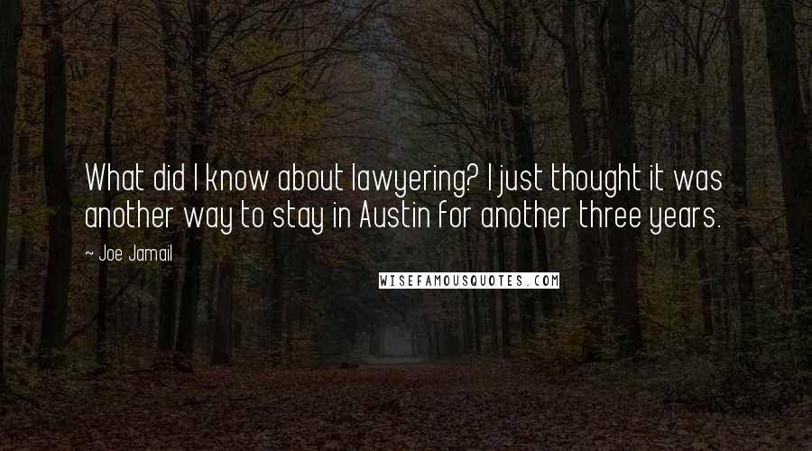 Joe Jamail Quotes: What did I know about lawyering? I just thought it was another way to stay in Austin for another three years.