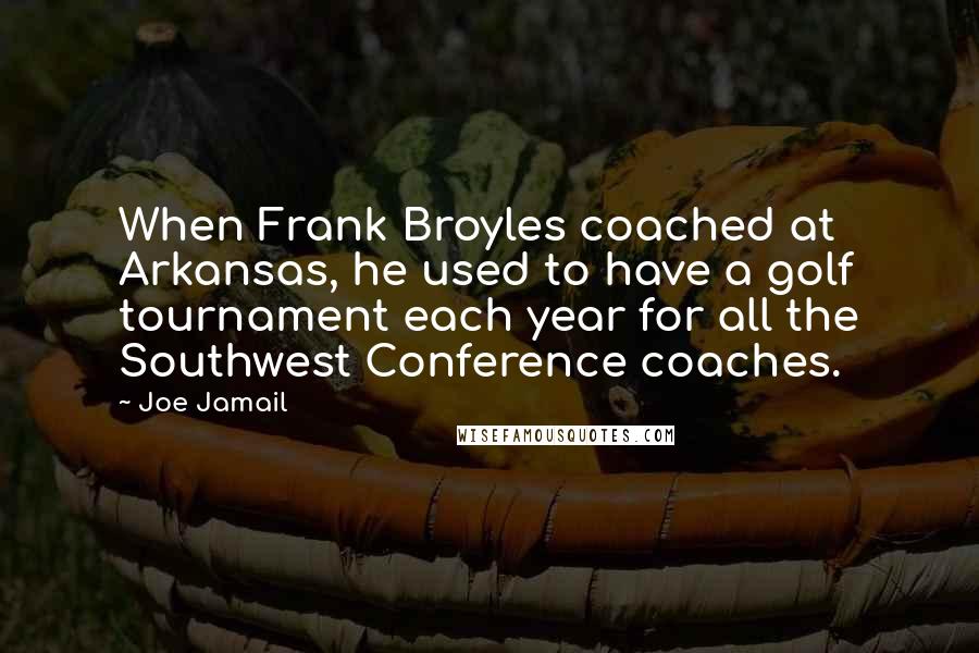 Joe Jamail Quotes: When Frank Broyles coached at Arkansas, he used to have a golf tournament each year for all the Southwest Conference coaches.