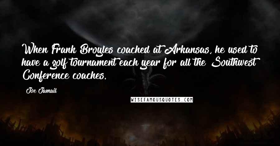 Joe Jamail Quotes: When Frank Broyles coached at Arkansas, he used to have a golf tournament each year for all the Southwest Conference coaches.