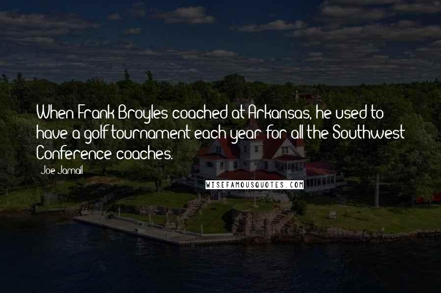 Joe Jamail Quotes: When Frank Broyles coached at Arkansas, he used to have a golf tournament each year for all the Southwest Conference coaches.