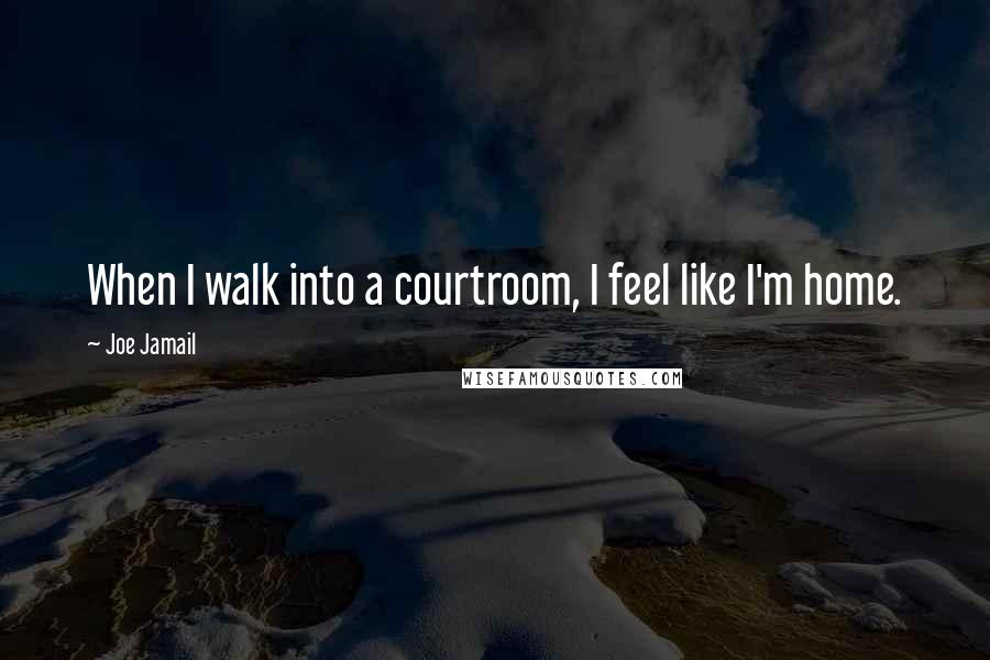 Joe Jamail Quotes: When I walk into a courtroom, I feel like I'm home.