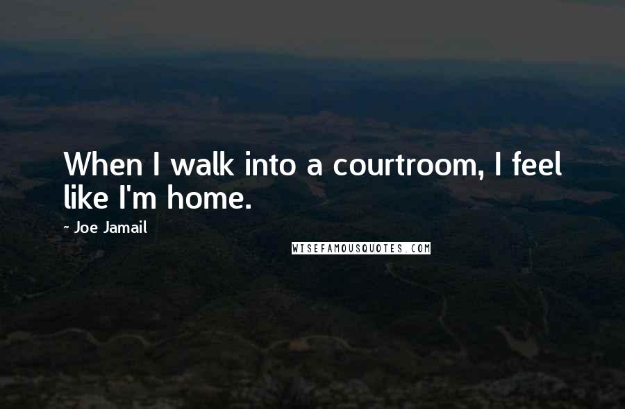 Joe Jamail Quotes: When I walk into a courtroom, I feel like I'm home.