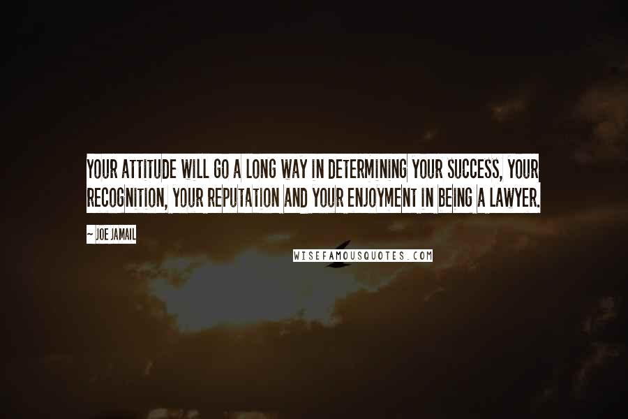 Joe Jamail Quotes: Your attitude will go a long way in determining your success, your recognition, your reputation and your enjoyment in being a lawyer.
