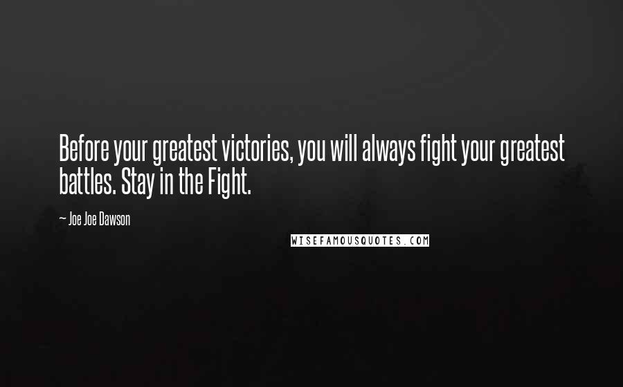 Joe Joe Dawson Quotes: Before your greatest victories, you will always fight your greatest battles. Stay in the Fight.