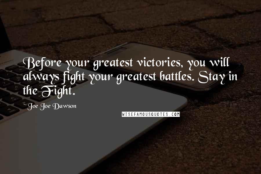 Joe Joe Dawson Quotes: Before your greatest victories, you will always fight your greatest battles. Stay in the Fight.