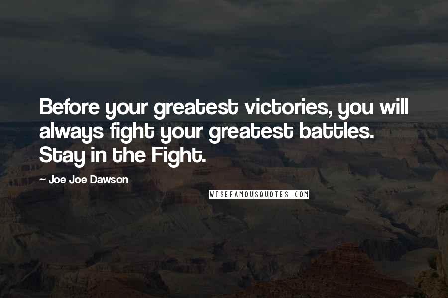 Joe Joe Dawson Quotes: Before your greatest victories, you will always fight your greatest battles. Stay in the Fight.