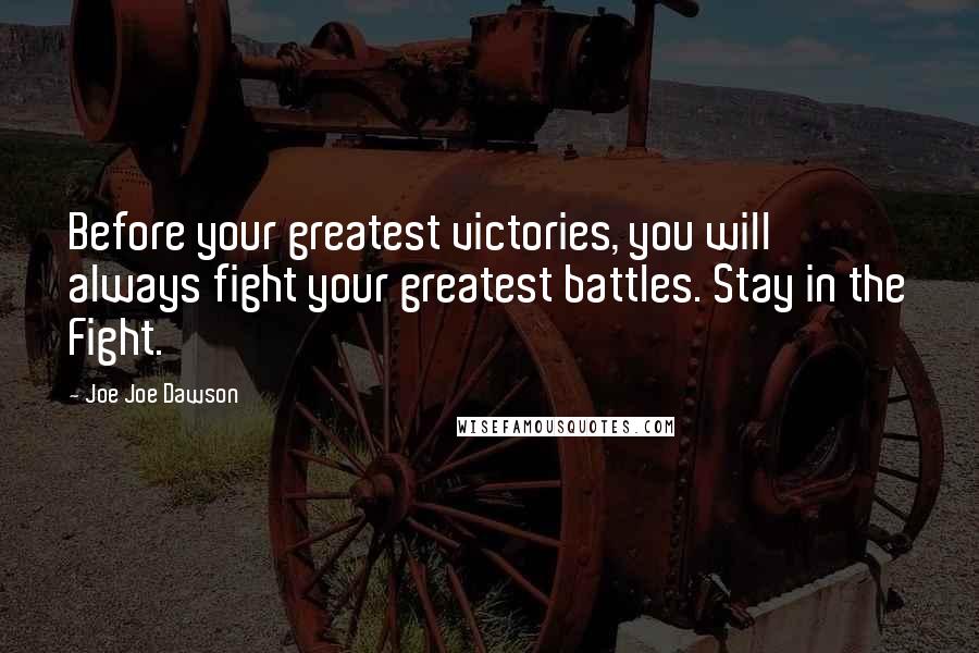 Joe Joe Dawson Quotes: Before your greatest victories, you will always fight your greatest battles. Stay in the Fight.