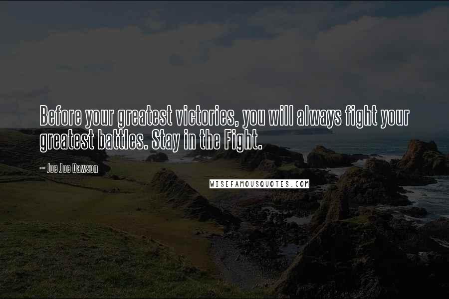 Joe Joe Dawson Quotes: Before your greatest victories, you will always fight your greatest battles. Stay in the Fight.