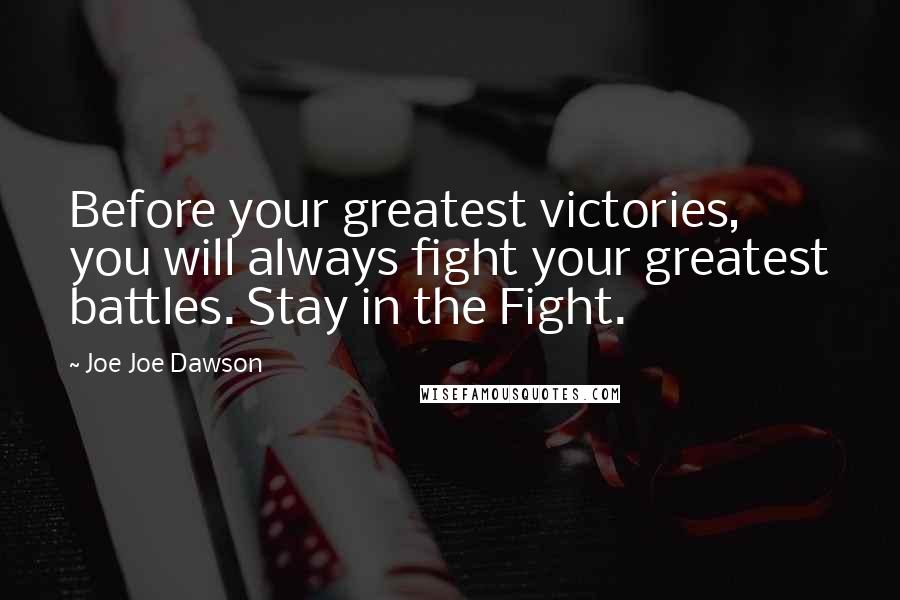 Joe Joe Dawson Quotes: Before your greatest victories, you will always fight your greatest battles. Stay in the Fight.