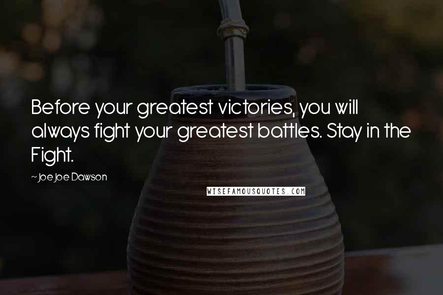 Joe Joe Dawson Quotes: Before your greatest victories, you will always fight your greatest battles. Stay in the Fight.