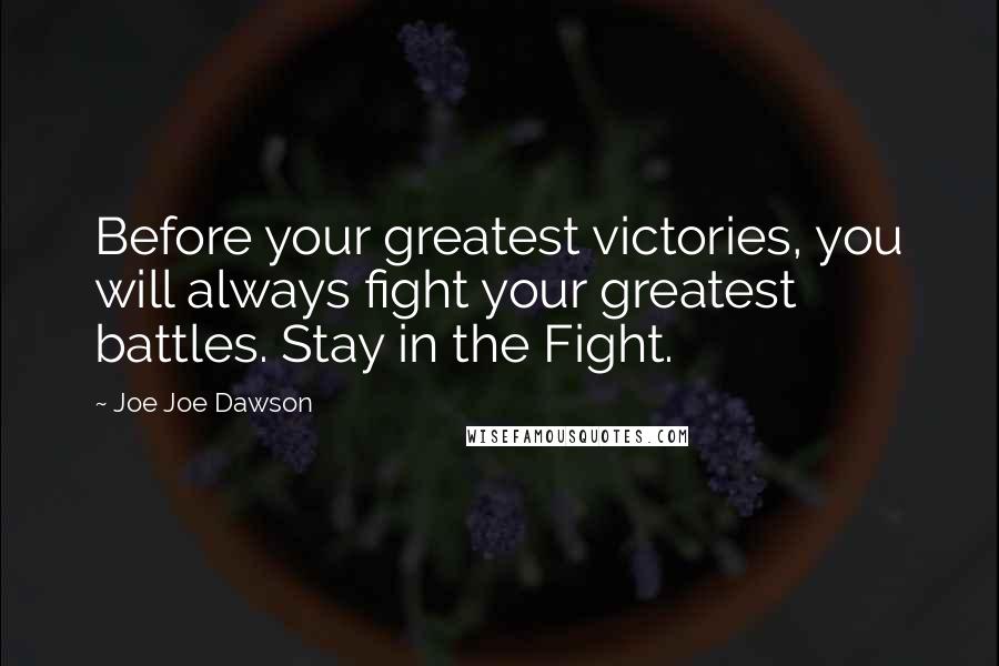 Joe Joe Dawson Quotes: Before your greatest victories, you will always fight your greatest battles. Stay in the Fight.