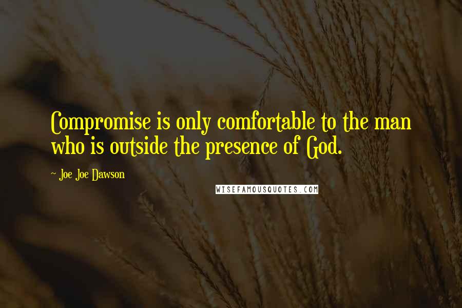 Joe Joe Dawson Quotes: Compromise is only comfortable to the man who is outside the presence of God.