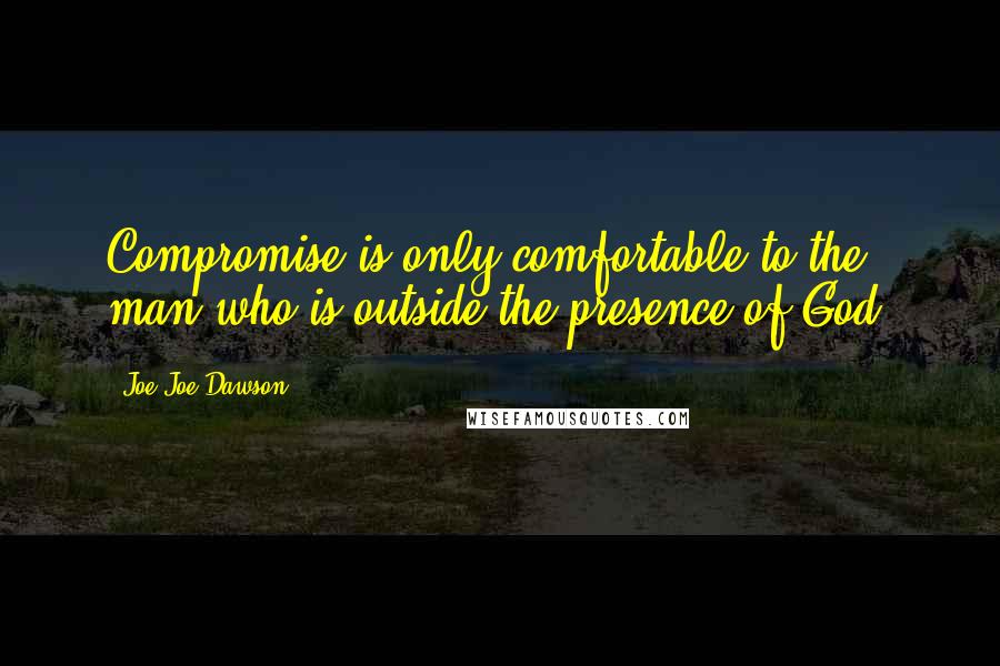 Joe Joe Dawson Quotes: Compromise is only comfortable to the man who is outside the presence of God.