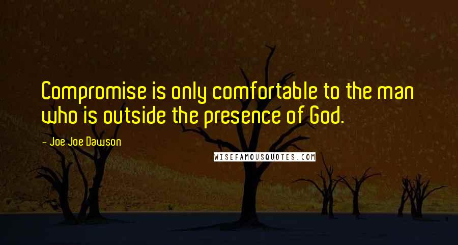 Joe Joe Dawson Quotes: Compromise is only comfortable to the man who is outside the presence of God.