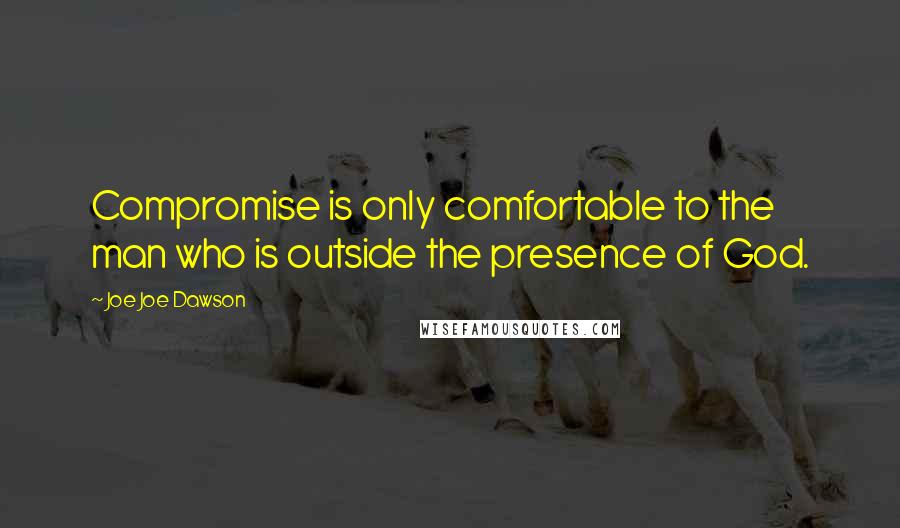 Joe Joe Dawson Quotes: Compromise is only comfortable to the man who is outside the presence of God.