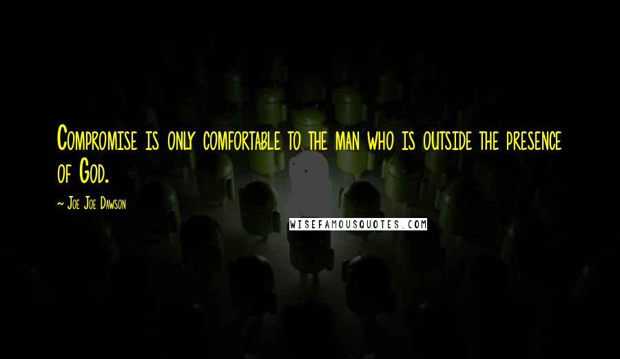 Joe Joe Dawson Quotes: Compromise is only comfortable to the man who is outside the presence of God.