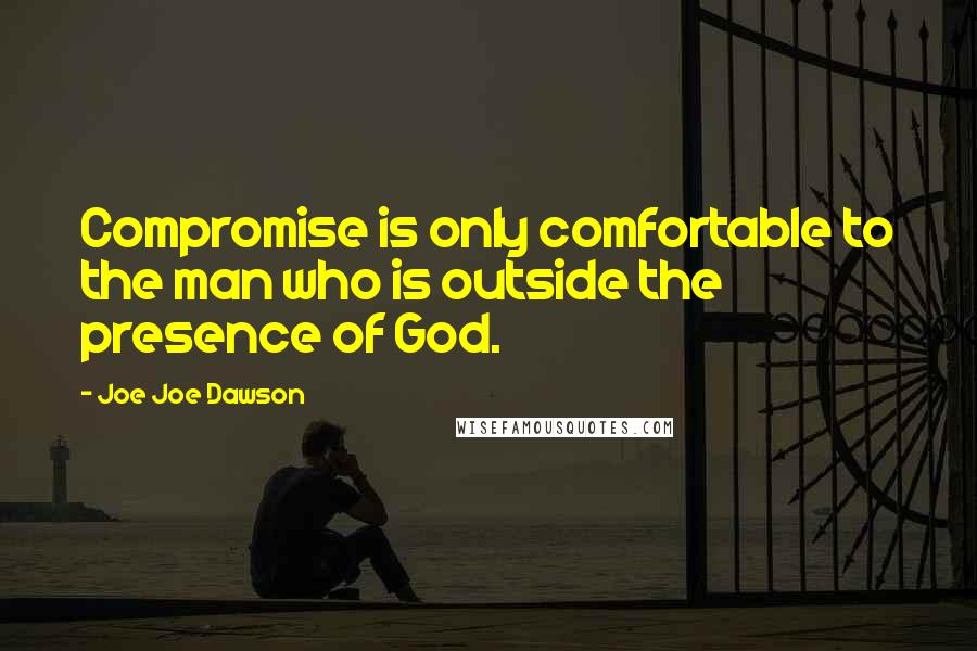 Joe Joe Dawson Quotes: Compromise is only comfortable to the man who is outside the presence of God.