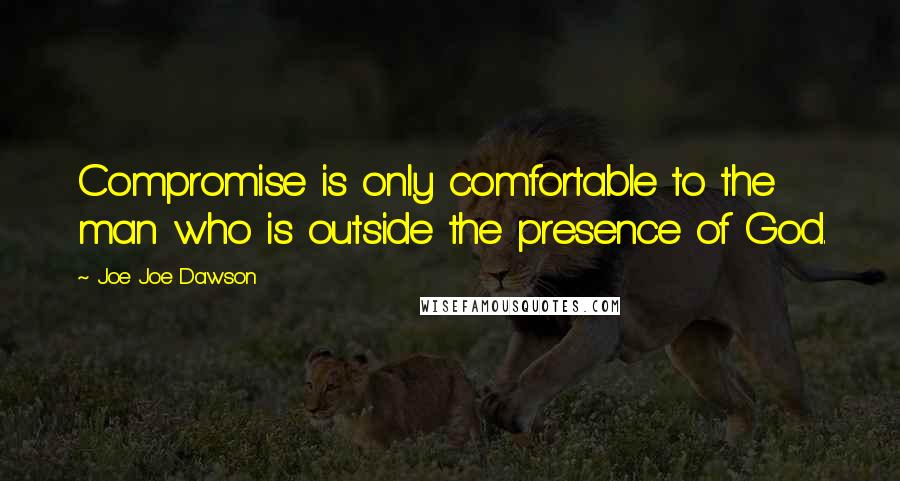 Joe Joe Dawson Quotes: Compromise is only comfortable to the man who is outside the presence of God.