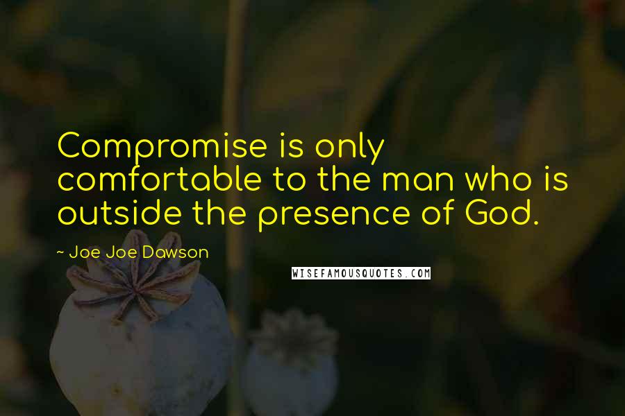 Joe Joe Dawson Quotes: Compromise is only comfortable to the man who is outside the presence of God.