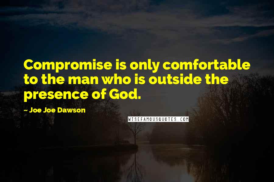 Joe Joe Dawson Quotes: Compromise is only comfortable to the man who is outside the presence of God.