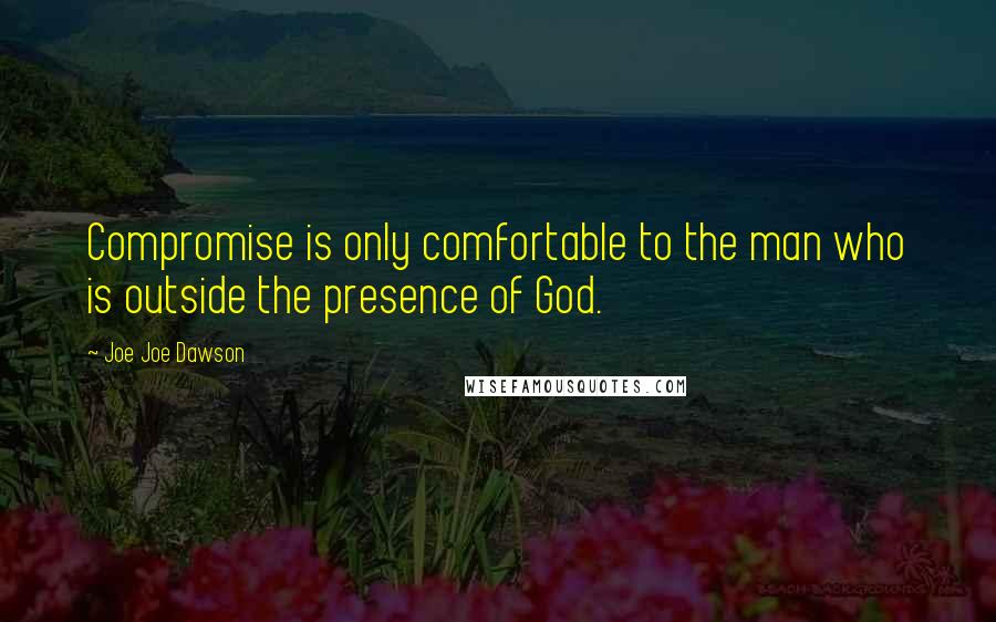 Joe Joe Dawson Quotes: Compromise is only comfortable to the man who is outside the presence of God.