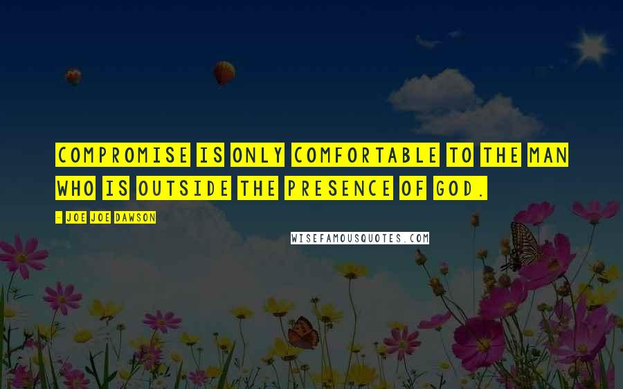 Joe Joe Dawson Quotes: Compromise is only comfortable to the man who is outside the presence of God.
