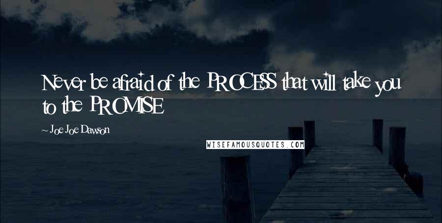 Joe Joe Dawson Quotes: Never be afraid of the PROCESS that will take you to the PROMISE