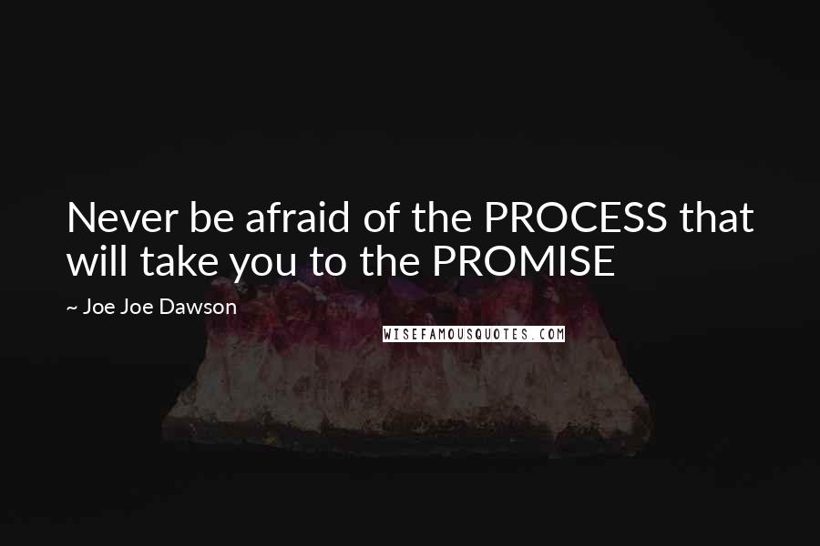 Joe Joe Dawson Quotes: Never be afraid of the PROCESS that will take you to the PROMISE